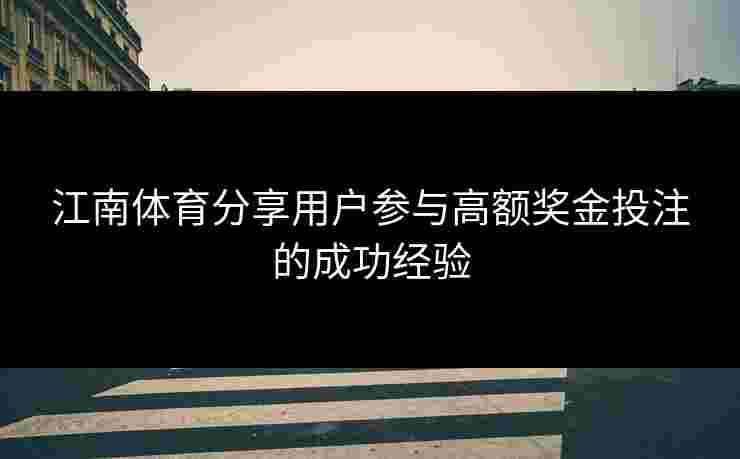 江南体育分享用户参与高额奖金投注的成功经验