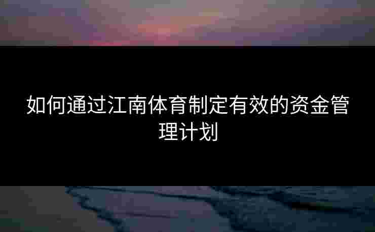 如何通过江南体育制定有效的资金管理计划