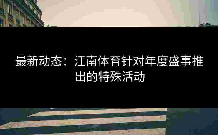 最新动态：江南体育针对年度盛事推出的特殊活动