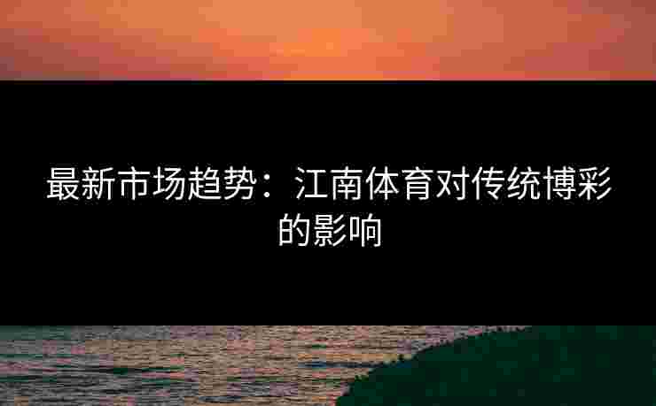 最新市场趋势：江南体育对传统博彩的影响