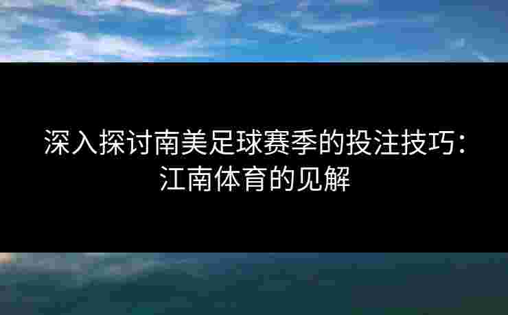 深入探讨南美足球赛季的投注技巧：江南体育的见解