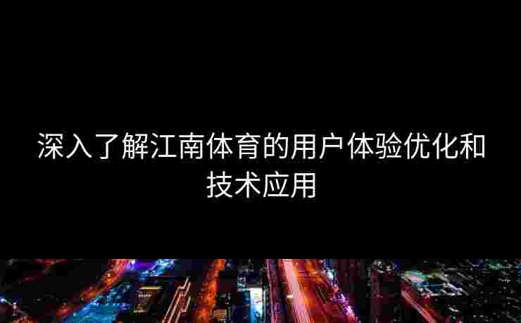 深入了解江南体育的用户体验优化和技术应用 深入了解江南体育的用户体验优化和技术应用