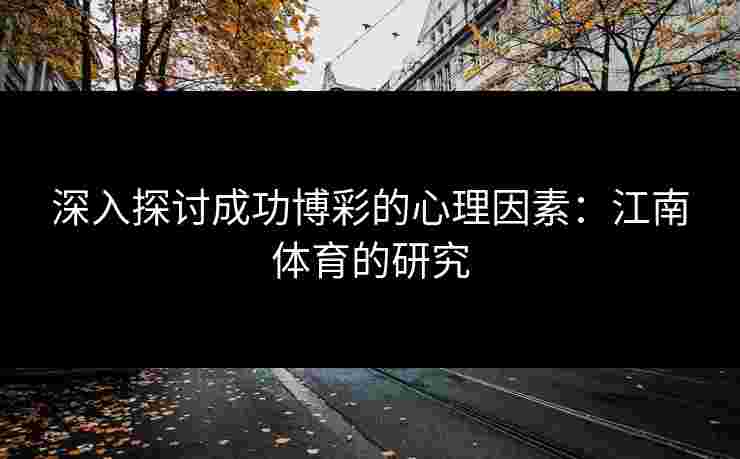 深入探讨成功博彩的心理因素:江南体育的研究 深入探讨成功博彩的心理因素:江南体育的研究
