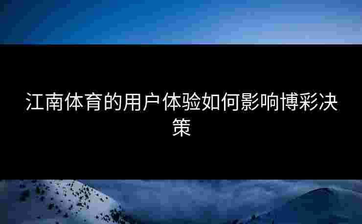 江南体育的用户体验如何影响博彩决策 江南体育的用户体验如何影响博彩决策