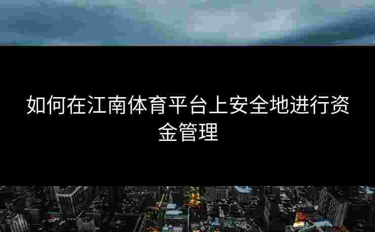 如何在江南体育平台上安全地进行资金管理 如何在江南体育平台上安全地进行资金管理