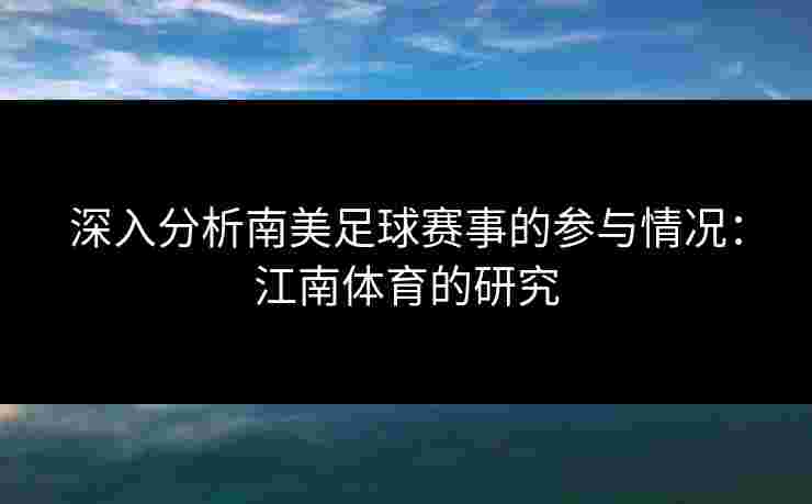 深入分析南美足球赛事的参与情况：江南体育的研究