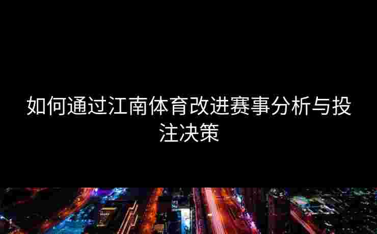如何通过江南体育改进赛事分析与投注决策 如何通过江南体育改进赛事分析与投注决策