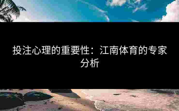 投注心理的重要性:江南体育的专家分析 投注心理的重要性:江南体育的专家分析