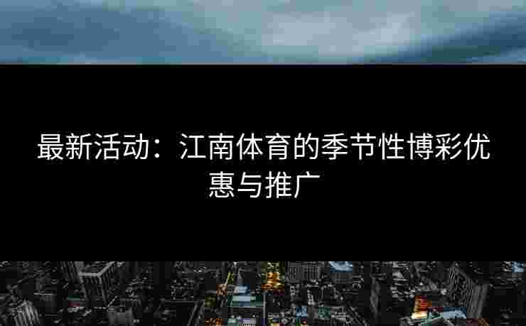 最新活动:江南体育的季节性博彩优惠与推广 最新活动:江南体育的季节性博彩优惠与推广