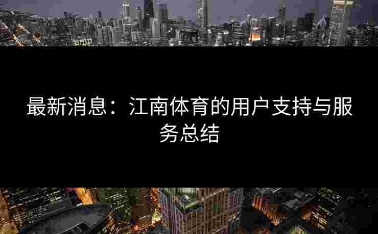 最新消息：江南体育的用户支持与服务总结