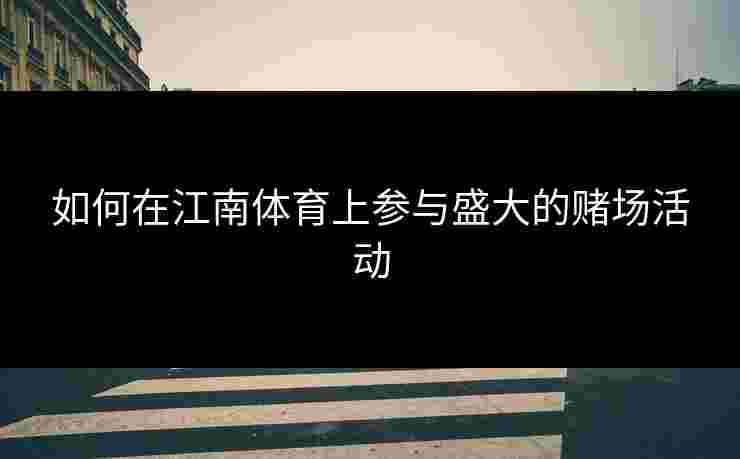 如何在江南体育上参与盛大的赌场活动 如何在江南体育上参与盛大的赌场活动