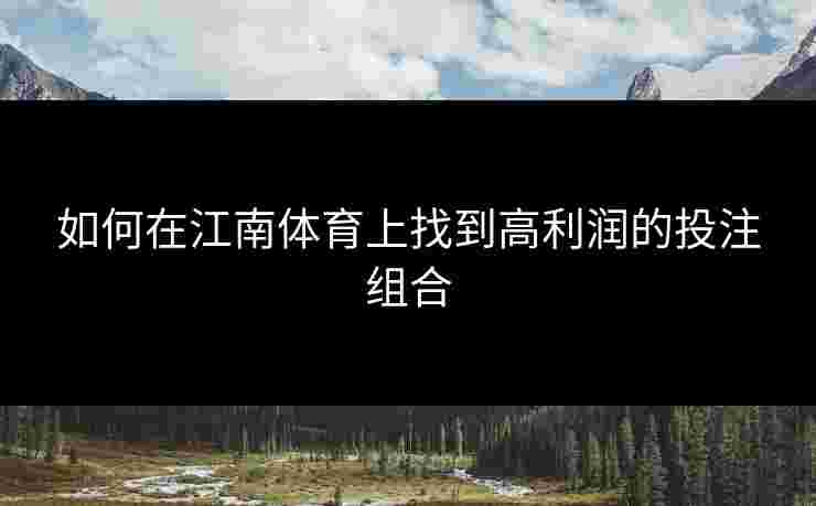 如何在江南体育上找到高利润的投注组合