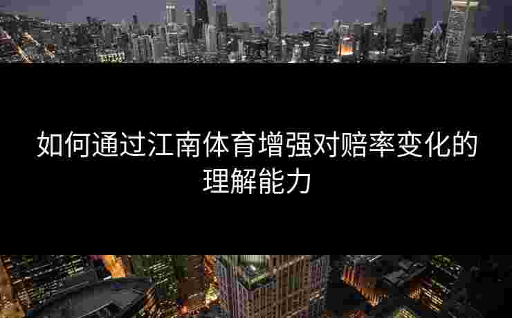 如何通过江南体育增强对赔率变化的理解能力