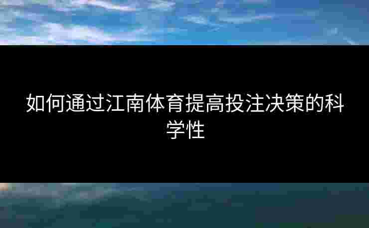 如何通过江南体育提高投注决策的科学性