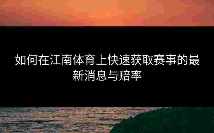 如何在江南体育上快速获取赛事的最新消息与赔率