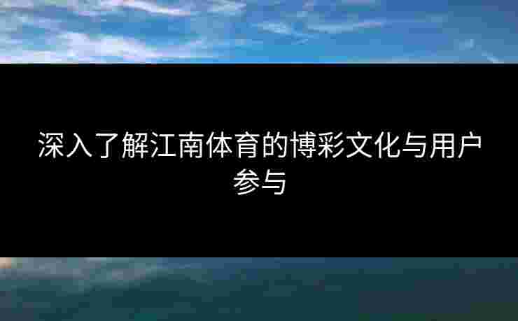 深入了解江南体育的博彩文化与用户参与