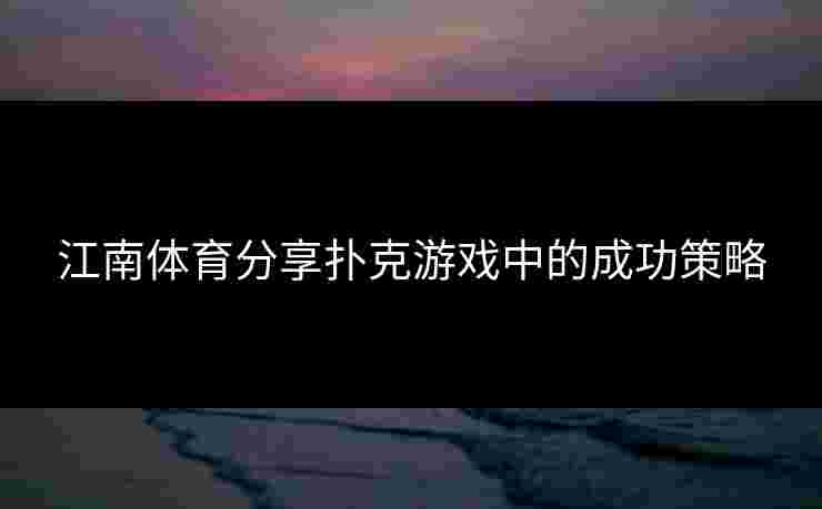 江南体育分享扑克游戏中的成功策略