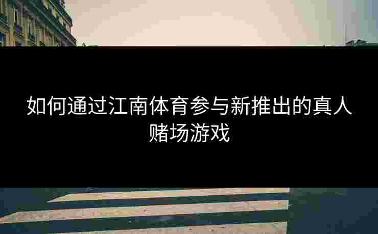 如何通过江南体育参与新推出的真人赌场游戏