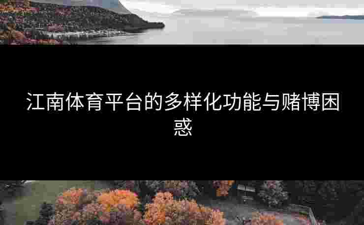 江南体育平台的多样化功能与赌博困惑