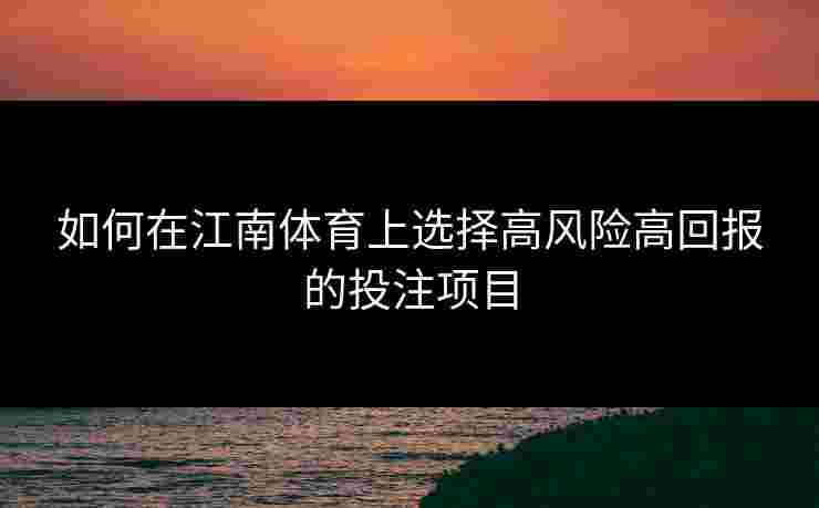 如何在江南体育上选择高风险高回报的投注项目
