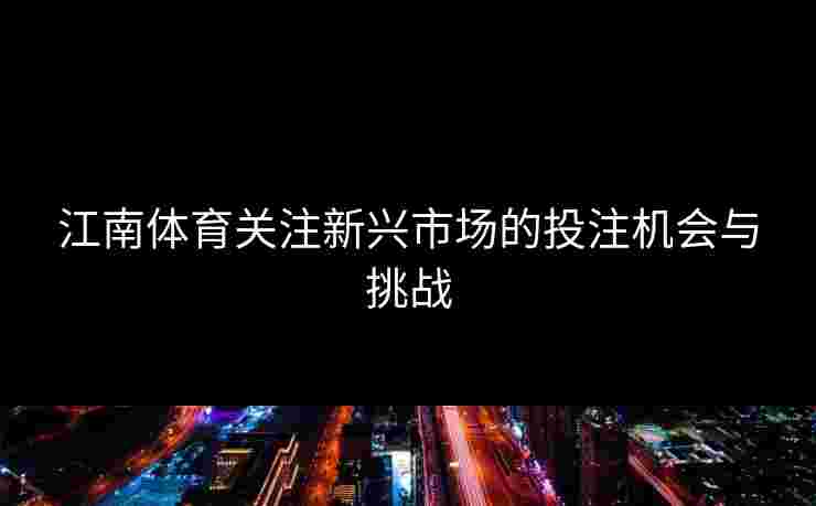 江南体育关注新兴市场的投注机会与挑战