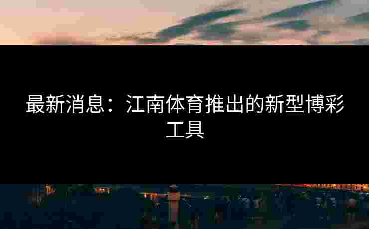 最新消息：江南体育推出的新型博彩工具