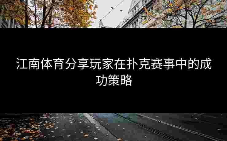 江南体育分享玩家在扑克赛事中的成功策略